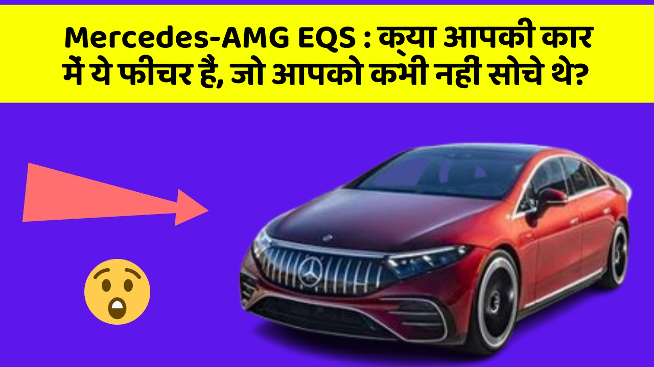 Mercedes-AMG EQS: क्या आपकी कार में ये फीचर हैं, जो आपको कभी नहीं सोचे थे?