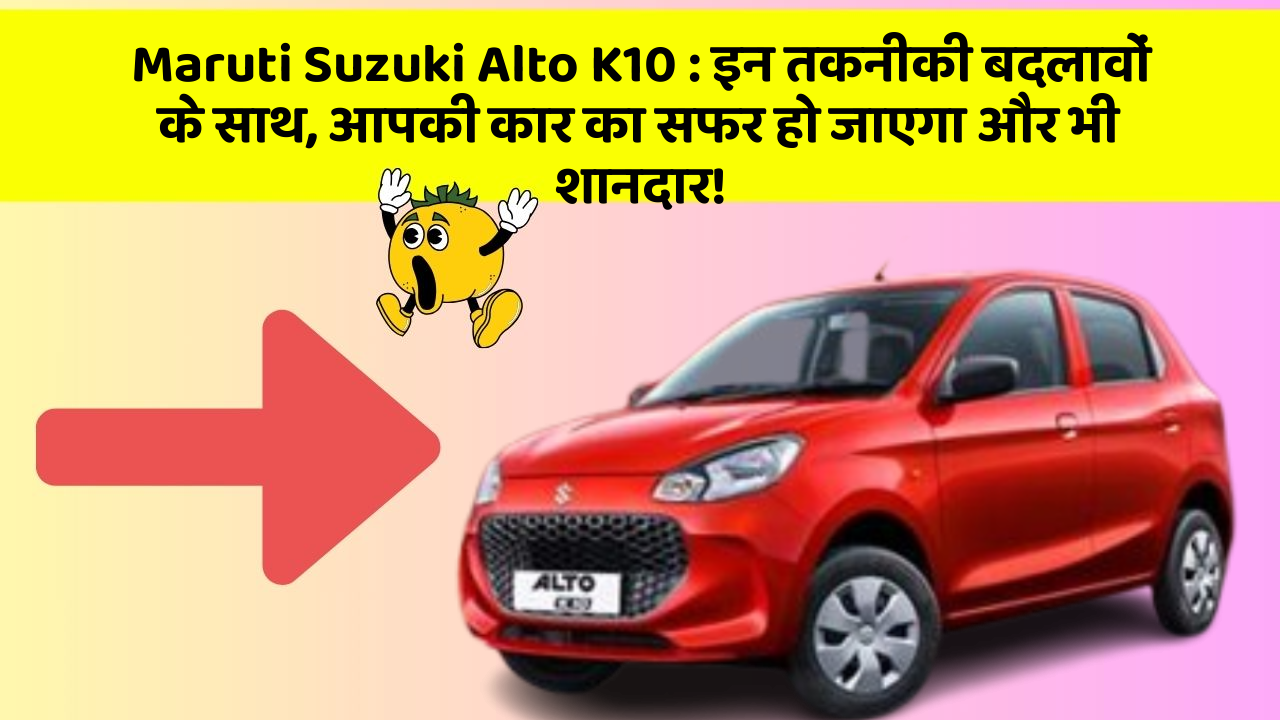 Maruti Suzuki Alto K10:इन तकनीकी बदलावों के साथ, आपकी कार का सफर हो जाएगा और भी शानदार!