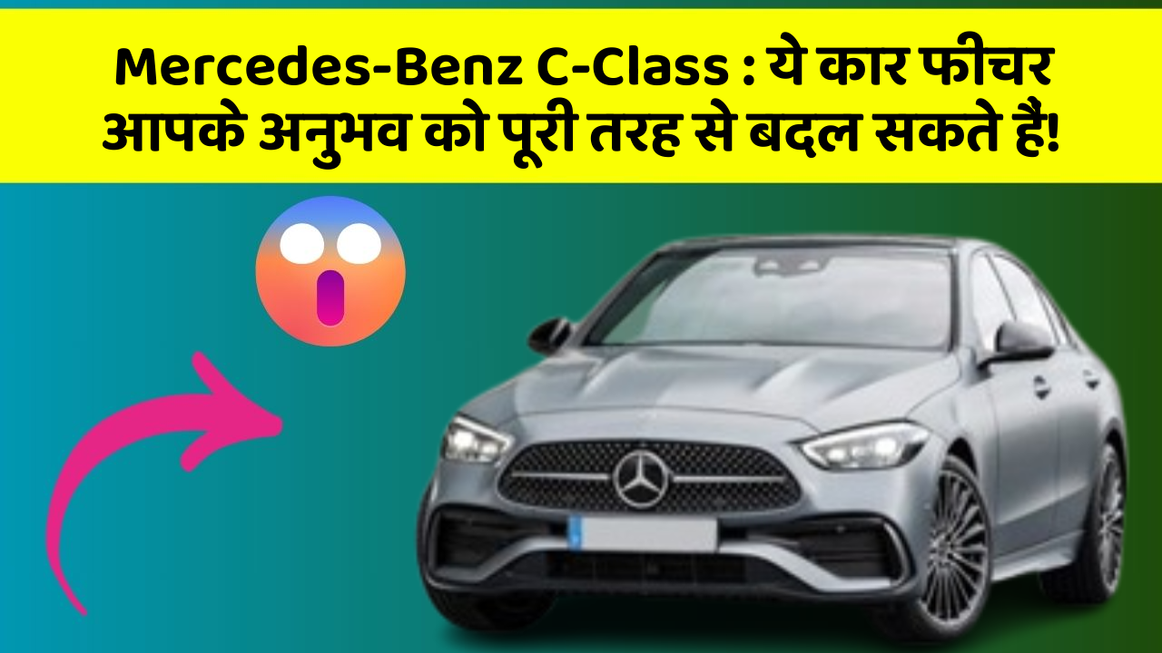 Mercedes-Benz C-Class:ये कार फीचर आपके अनुभव को पूरी तरह से बदल सकते हैं!