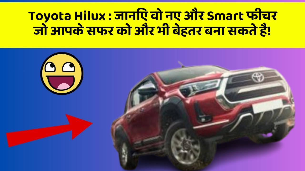 Toyota Hilux : जानिए वो नए और Smart फीचर जो आपके सफर को और भी बेहतर बना सकते हैं!