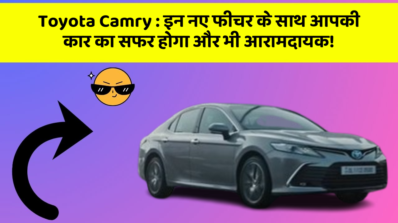 Toyota Camry: इन नए फीचर के साथ आपकी कार का सफर होगा और भी आरामदायक!