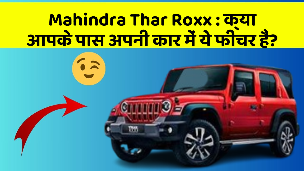 Mahindra Thar Roxx : क्या आपके पास अपनी कार में ये फीचर हैं?