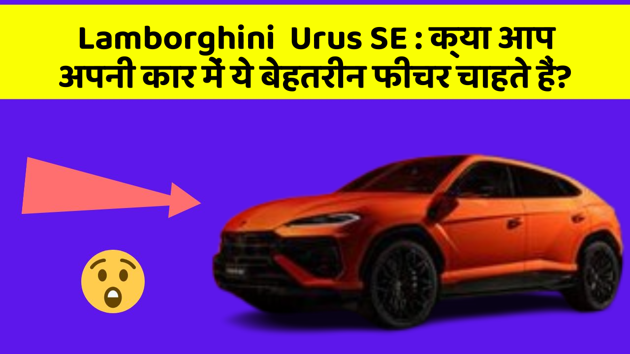 Lamborghini  Urus SE: क्या आप अपनी कार में ये बेहतरीन फीचर चाहते हैं?