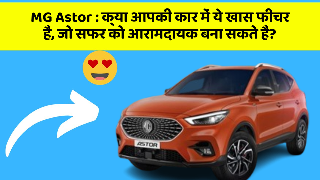 MG Astor: क्या आपकी कार में ये खास फीचर हैं, जो सफर को आरामदायक बना सकते हैं?