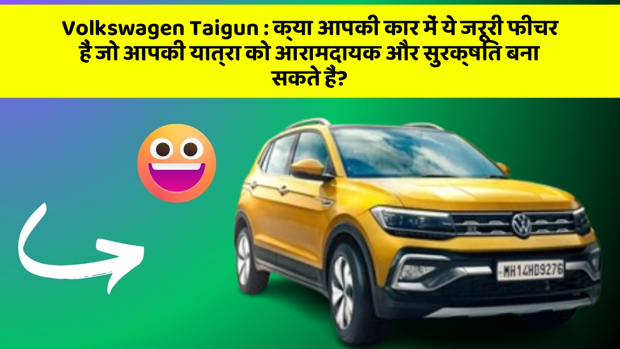 Volkswagen Taigun:क्या आपकी कार में ये जरूरी फीचर हैं जो आपकी यात्रा को आरामदायक और सुरक्षित बना सकते हैं?