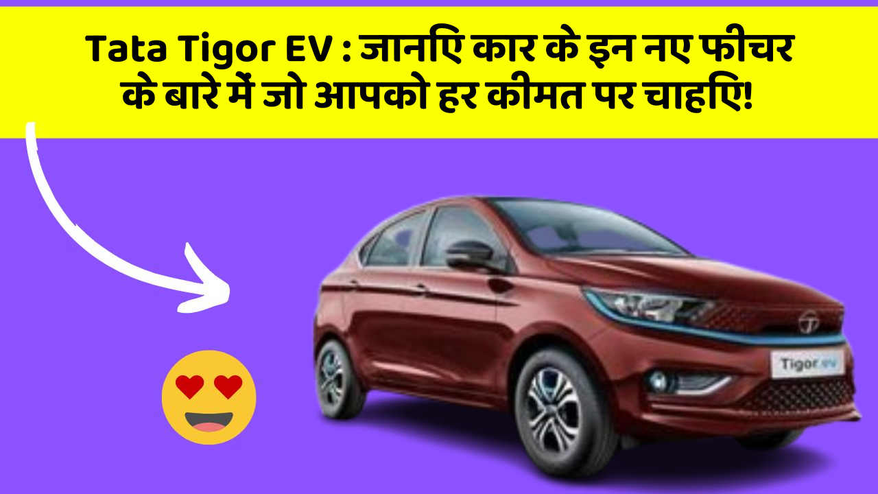 Tata Tigor EV: जानिए कार के इन नए फीचर के बारे में जो आपको हर कीमत पर चाहिए!