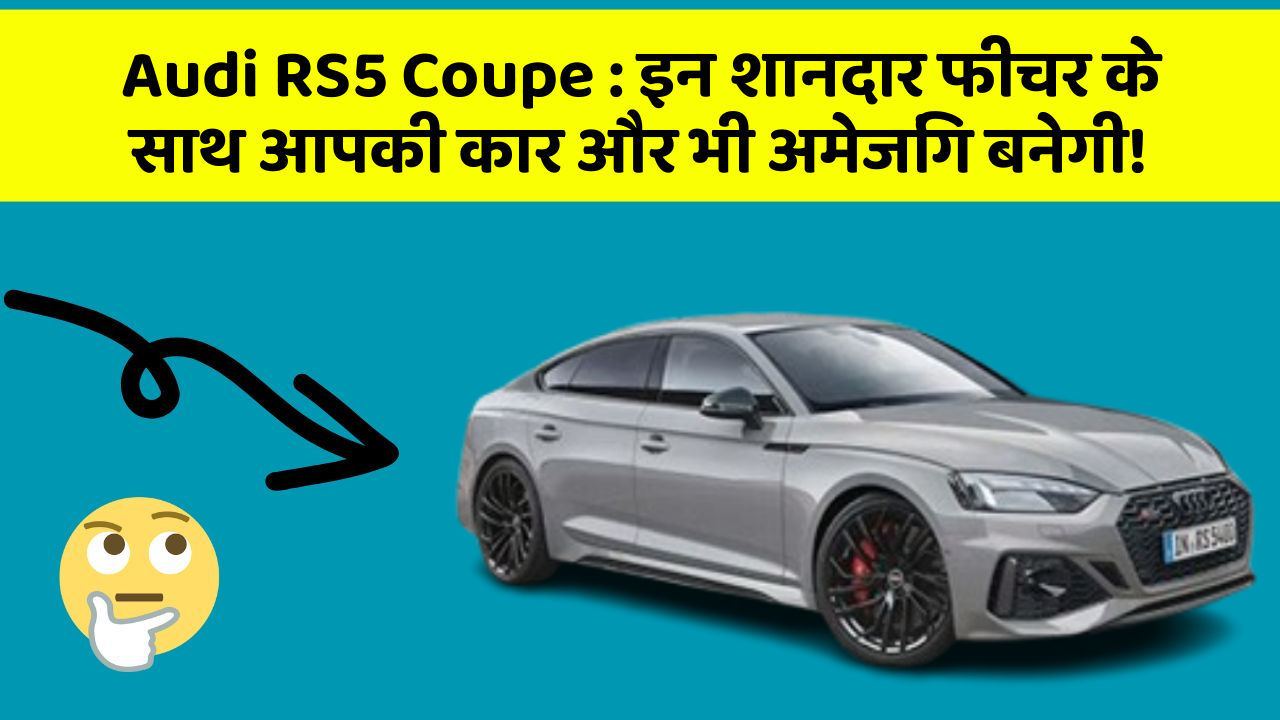 Audi RS5 Coupe: इन शानदार फीचर के साथ आपकी कार और भी अमेजिंग बनेगी!