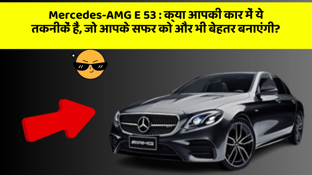 Mercedes-AMG E 53: क्या आपकी कार में ये तकनीकें हैं, जो आपके सफर को और भी बेहतर बनाएंगी?