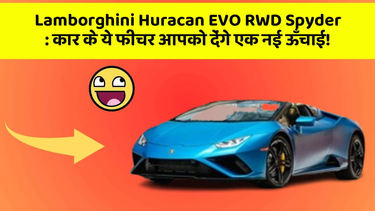 Lamborghini Huracan EVO RWD Spyder: कार के ये फीचर आपको देंगे एक नई ऊँचाई!