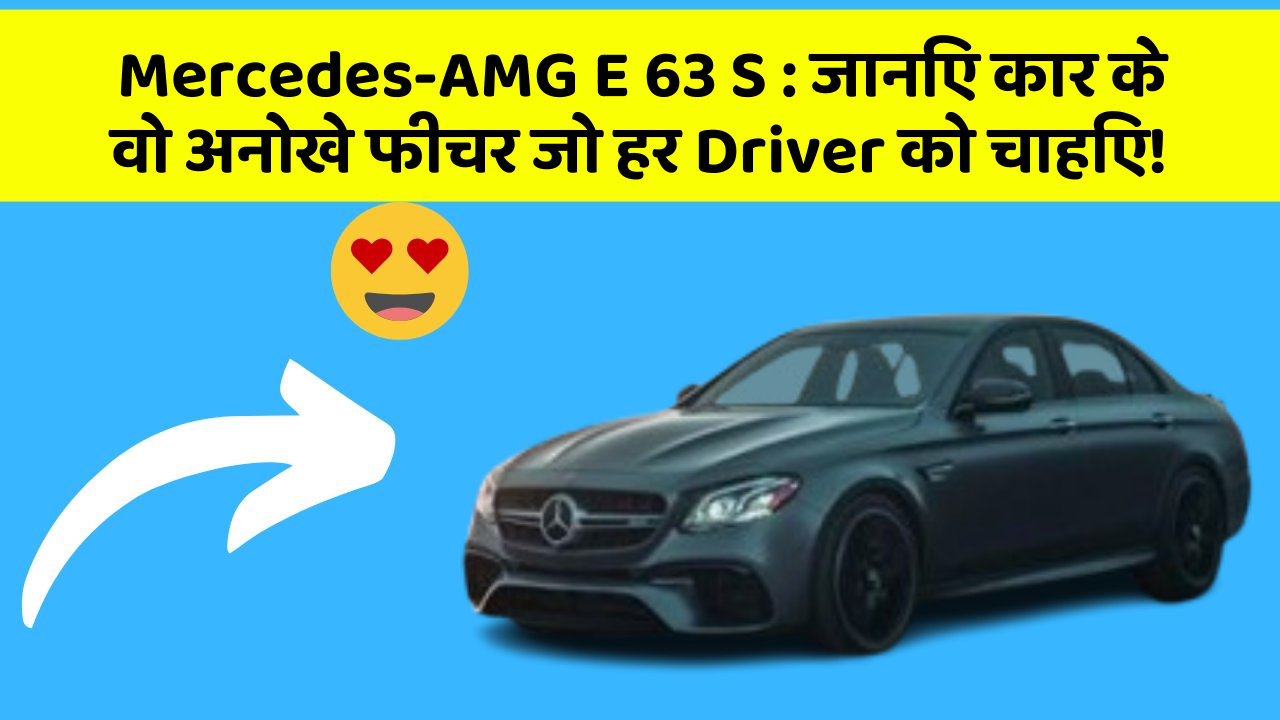 Mercedes-AMG E 63 S: जानिए कार के वो अनोखे फीचर जो हर Driver को चाहिए!