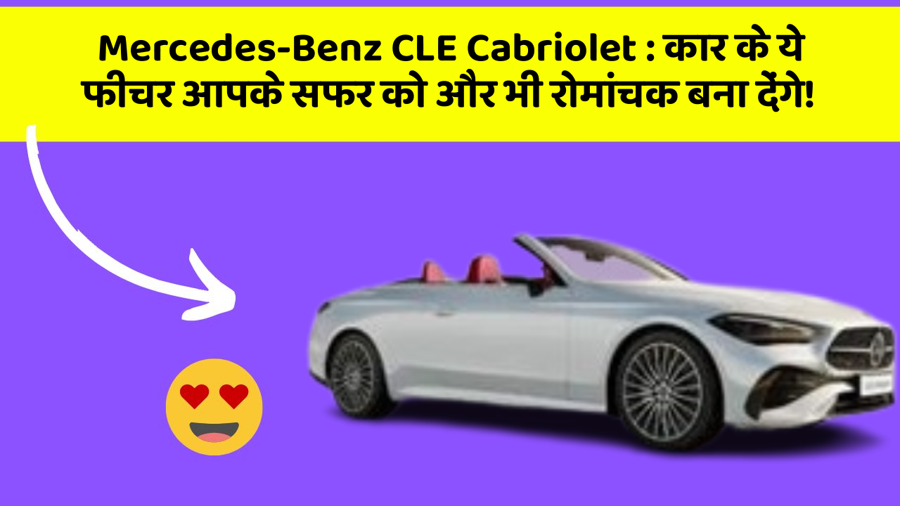 Mercedes-Benz CLE Cabriolet: कार के ये फीचर आपके सफर को और भी रोमांचक बना देंगे!