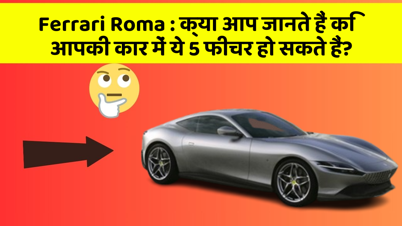 Ferrari Roma : क्या आप जानते हैं कि आपकी कार में ये 5 फीचर हो सकते हैं?