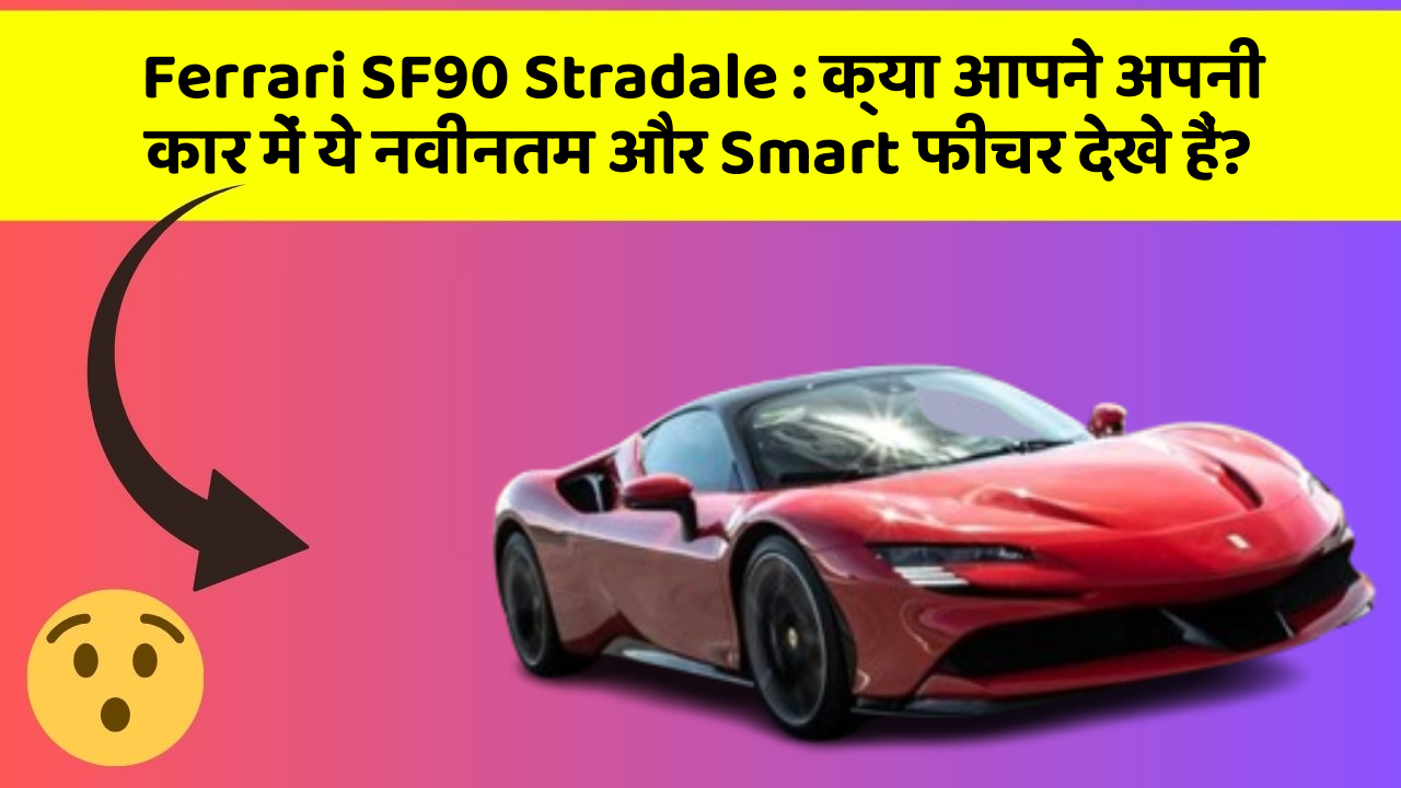 Ferrari SF90 Stradale : क्या आपने अपनी कार में ये नवीनतम और Smart फीचर देखे हैं?
