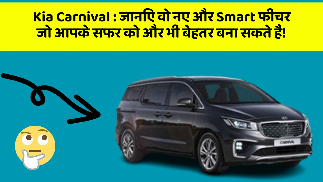 Kia Carnival: जानिए वो नए और Smart फीचर जो आपके सफर को और भी बेहतर बना सकते हैं!