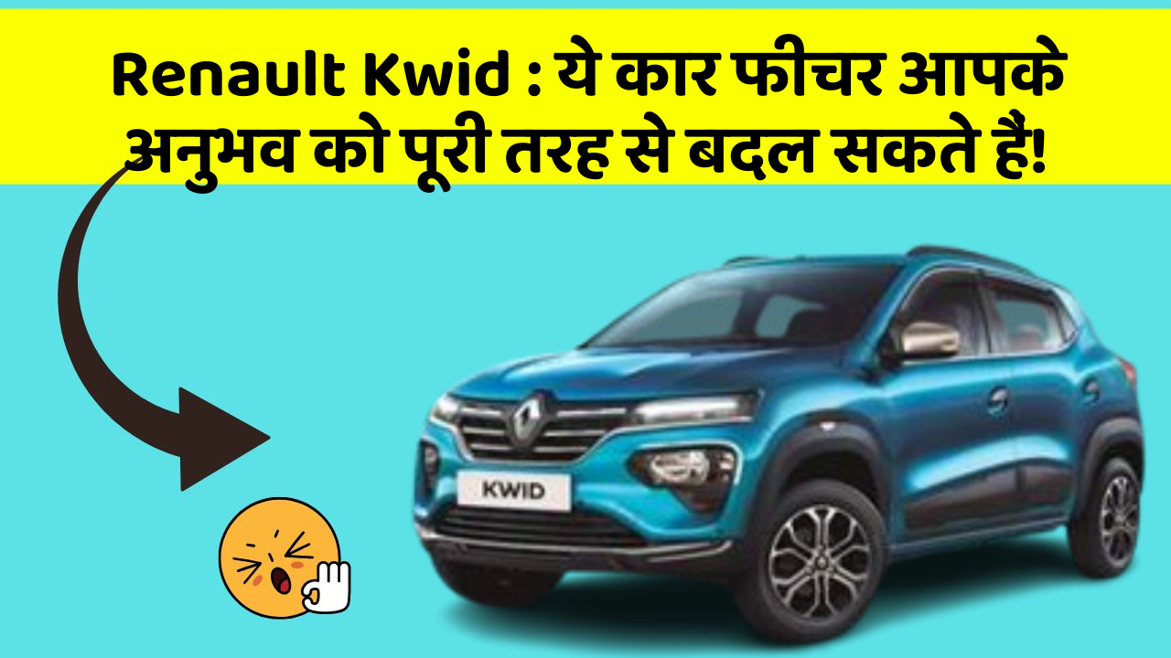 Renault Kwid: ये कार फीचर आपके अनुभव को पूरी तरह से बदल सकते हैं!