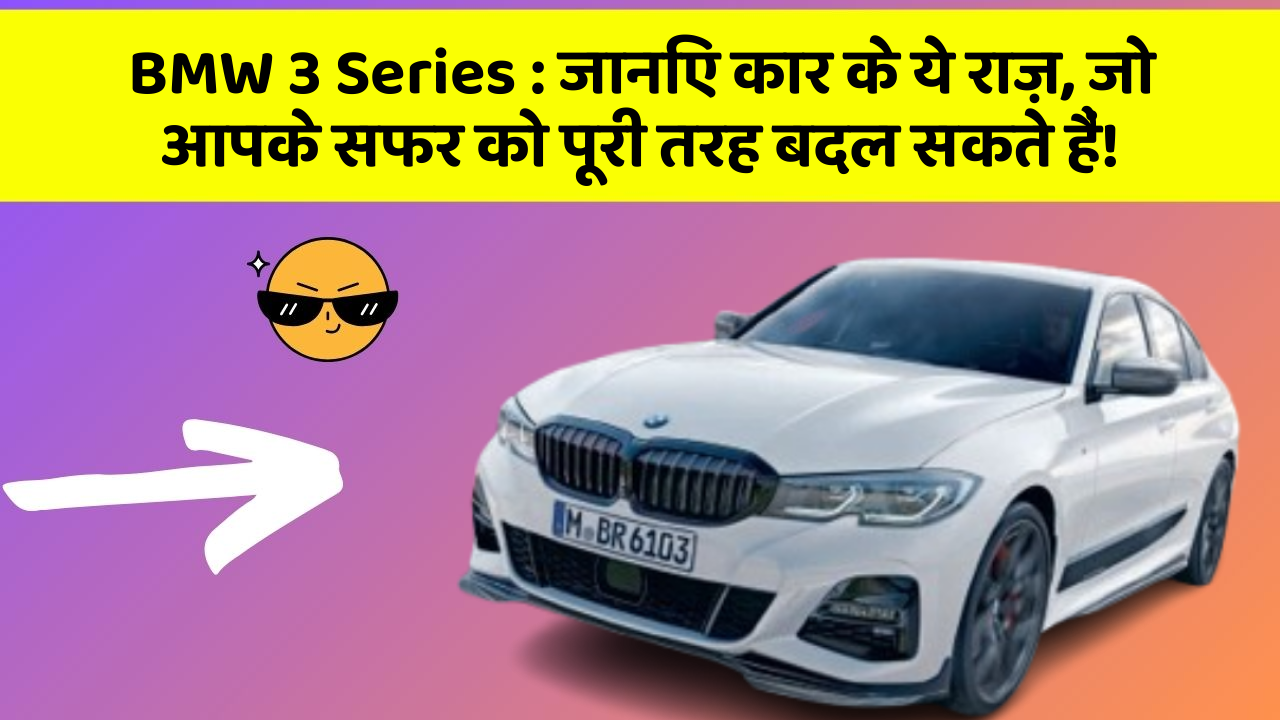BMW 3 Series: जानिए कार के ये राज़, जो आपके सफर को पूरी तरह बदल सकते हैं!