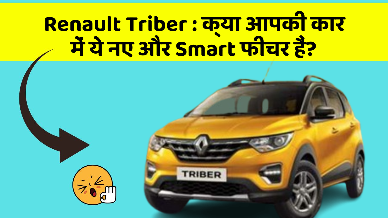 Renault Triber : क्या आपकी कार में ये नए और Smart फीचर हैं?
