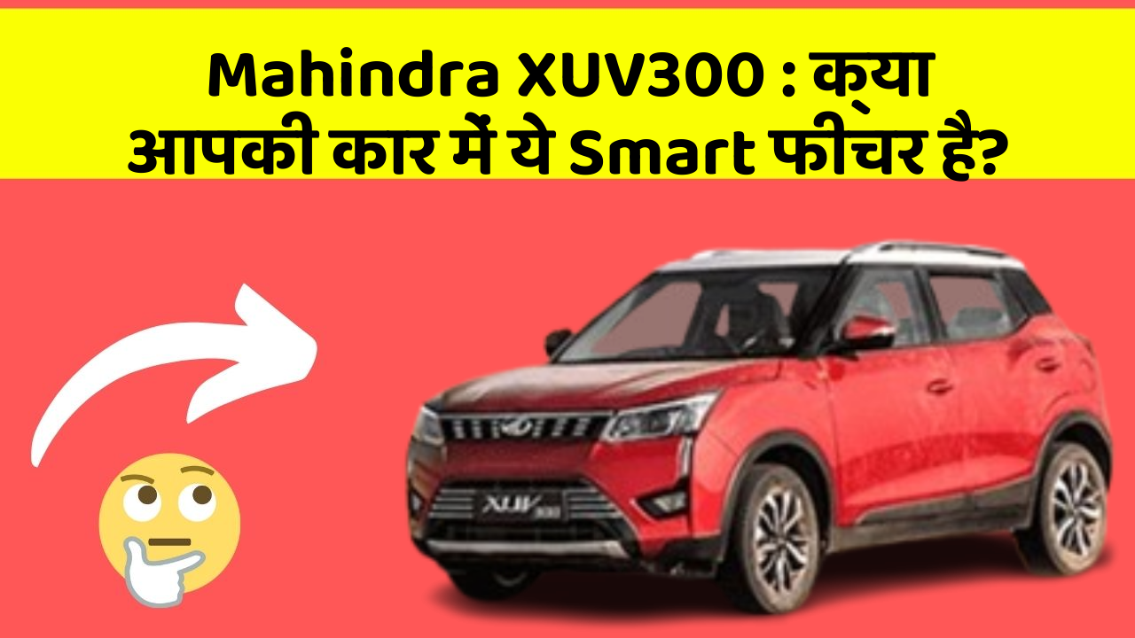 Mahindra XUV300:क्या आपकी कार में ये Smart फीचर है?