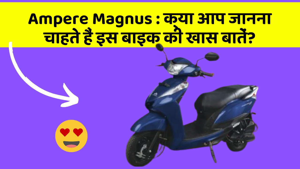 Ampere Magnus : क्या आप जानना चाहते हैं इस बाइक की खास बातें?