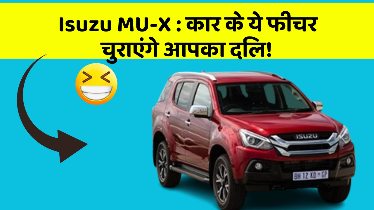 Isuzu MU-X : कार के ये फीचर चुराएंगे आपका दिल!