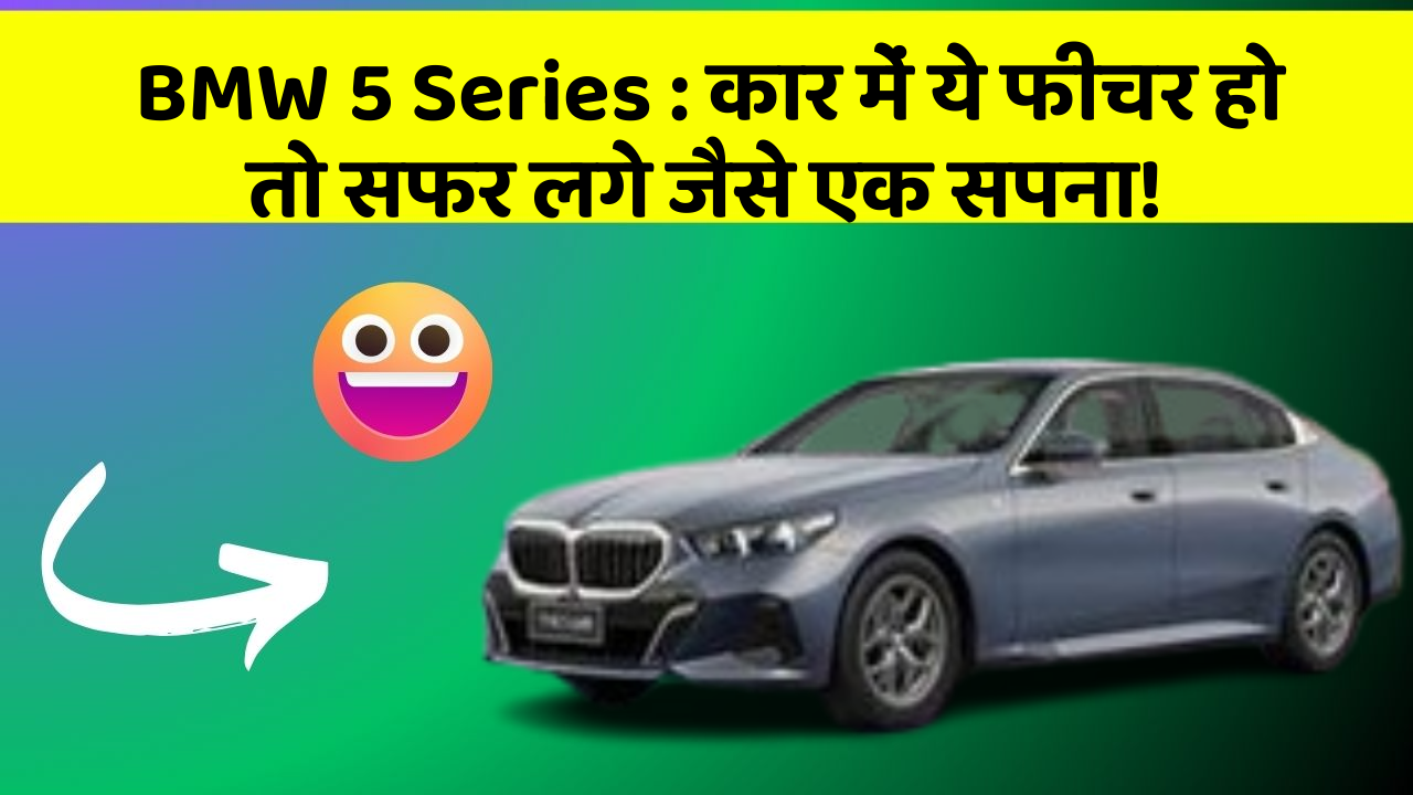 BMW 5 Series: कार में ये फीचर हो तो सफर लगे जैसे एक सपना!