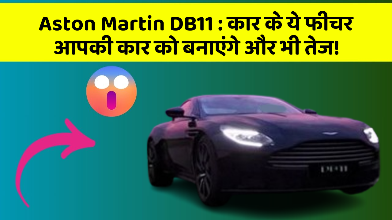 Aston Martin DB11 : कार के ये फीचर आपकी कार को बनाएंगे और भी तेज!