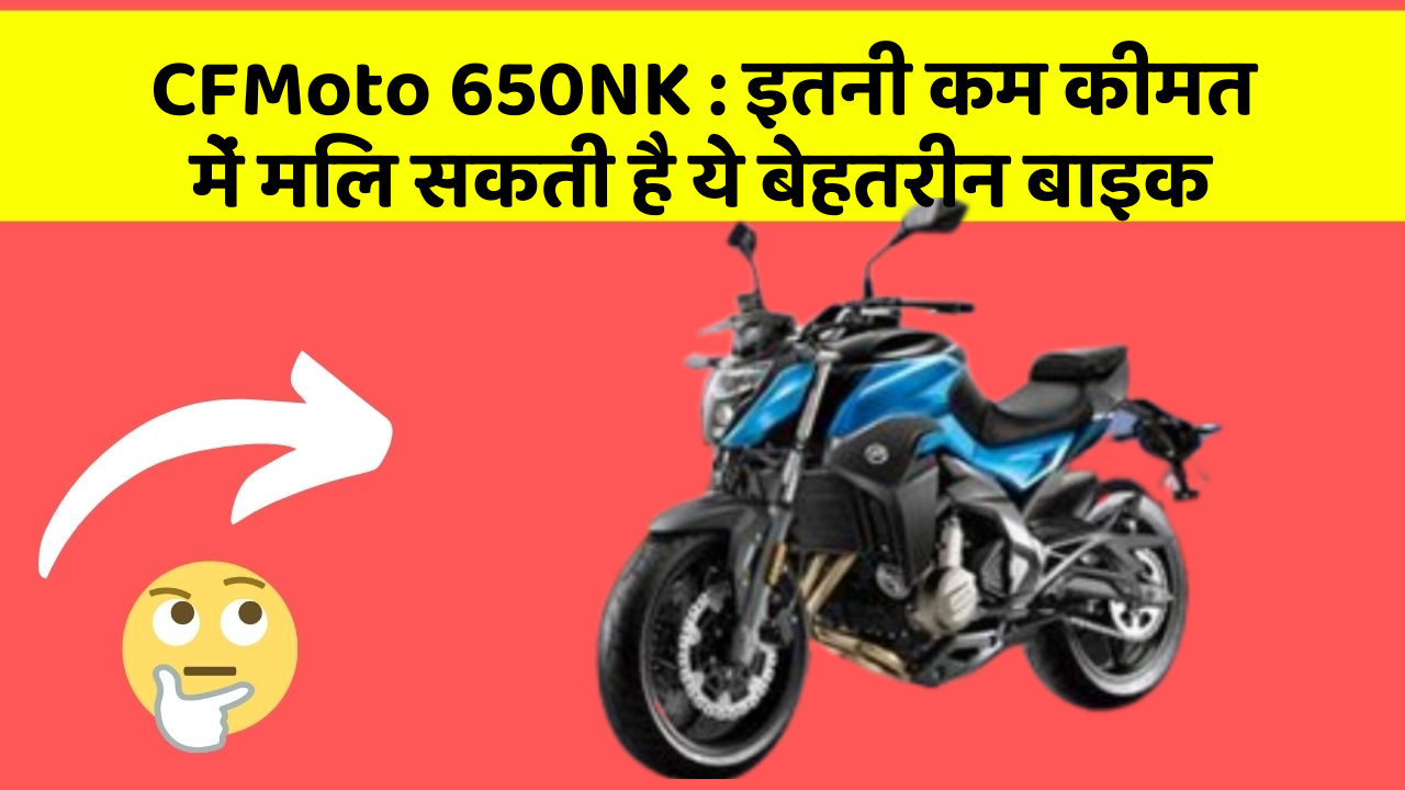 CFMoto 650NK: क्या आपकी कार में ये 5 फीचर हैं? नहीं तो आज ही बदलवाएं!