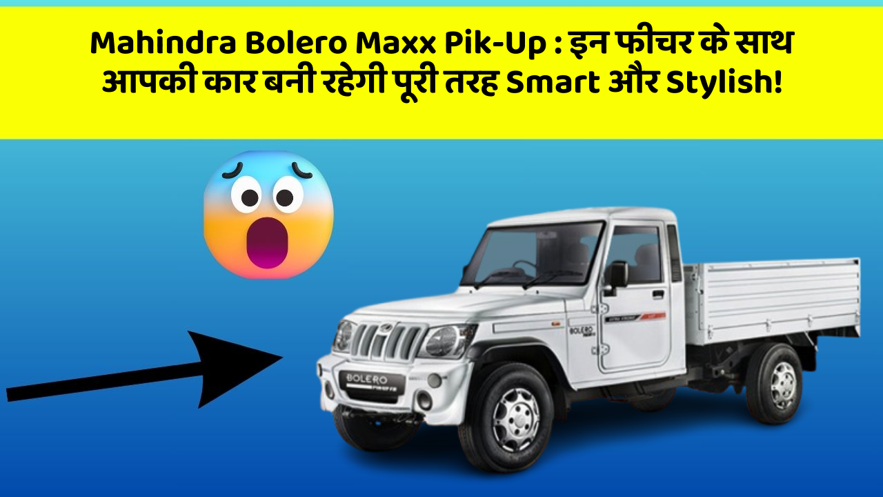Mahindra Bolero Maxx Pik-Up : इन फीचर के साथ आपकी कार बनी रहेगी पूरी तरह Smart और Stylish!