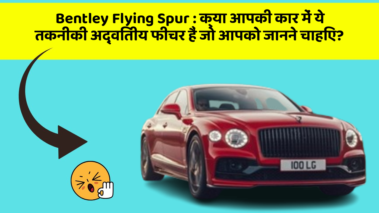 Bentley Flying Spur: क्या आपकी कार में ये तकनीकी अद्वितीय फीचर हैं जो आपको जानने चाहिए?