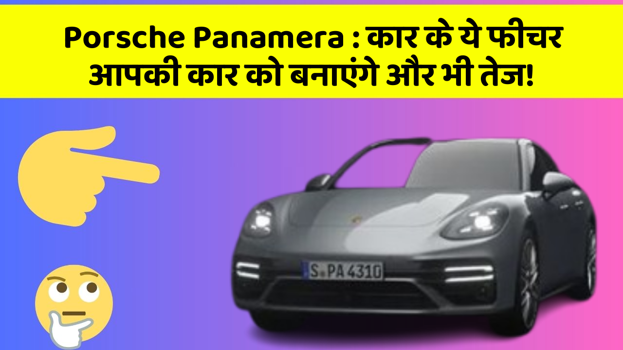 Porsche Panamera:कार के ये फीचर आपकी कार को बनाएंगे और भी तेज!