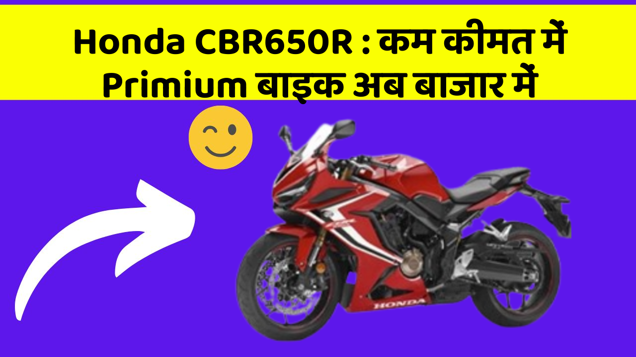 Honda CBR650R : कम कीमत में Primium बाइक अब बाजार में