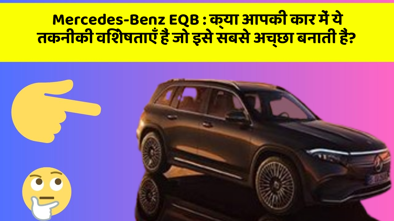 Mercedes-Benz EQB: क्या आपकी कार में ये तकनीकी विशेषताएँ हैं जो इसे सबसे अच्छा बनाती हैं?