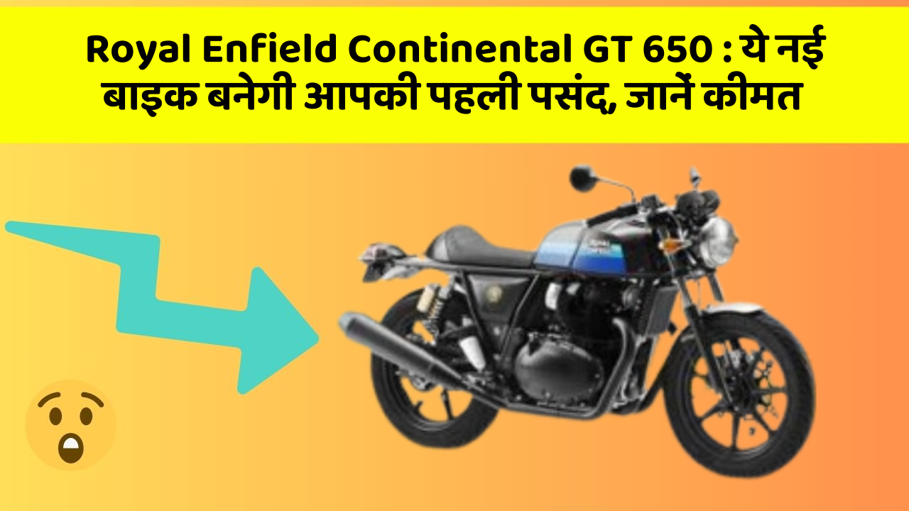 Royal Enfield Continental GT 650 : ये नई बाइक बनेगी आपकी पहली पसंद, जानें कीमत