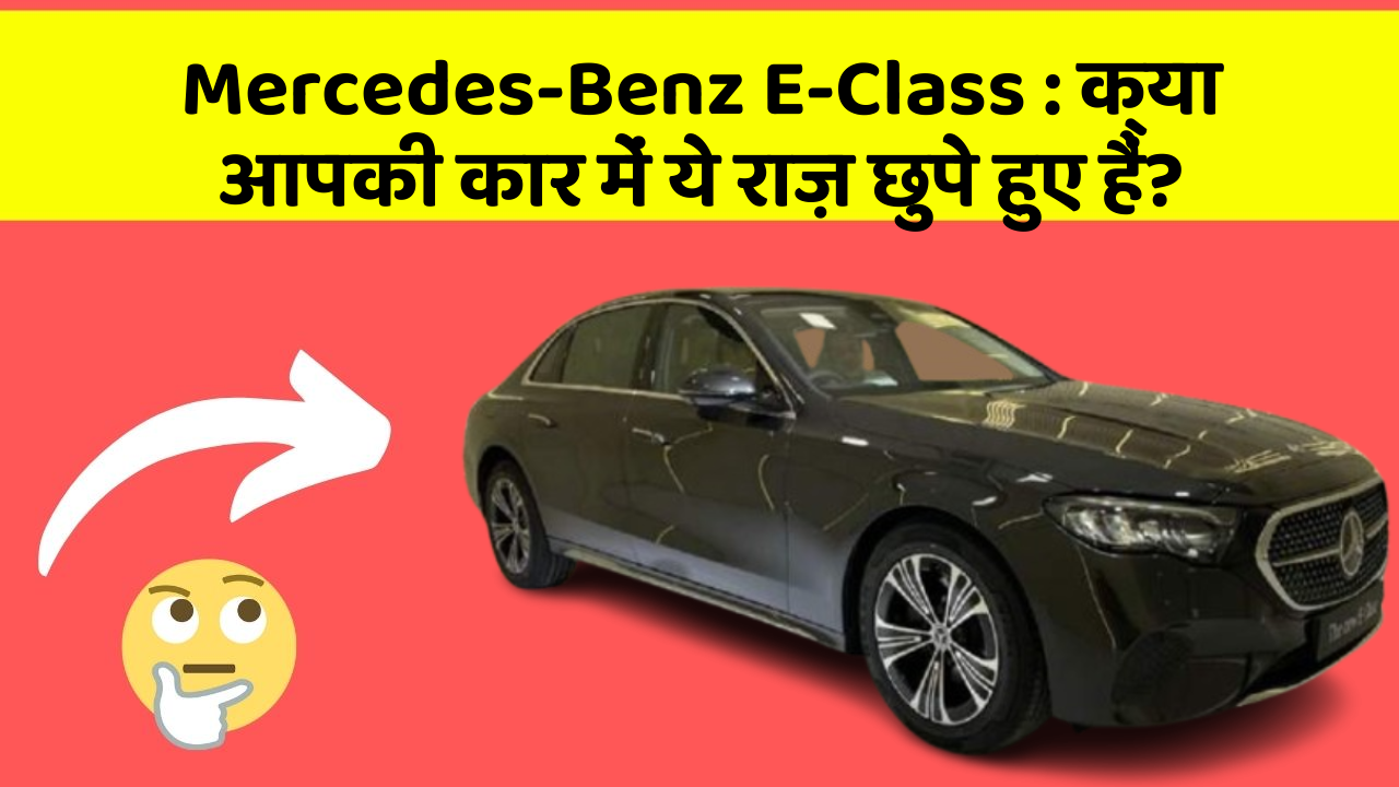 Mercedes-Benz E-Class:क्या आपकी कार में ये राज़ छुपे हुए हैं?