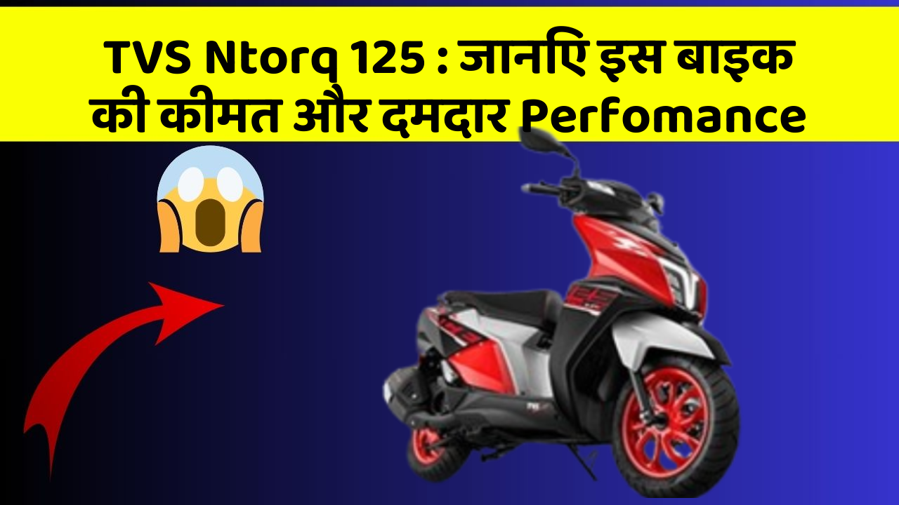 TVS Ntorq 125 : जानिए इस बाइक की कीमत और दमदार Perfomance