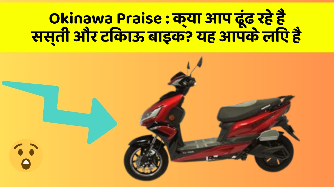 Okinawa Praise : क्या आप ढूंढ रहे हैं सस्ती और टिकाऊ बाइक? यह आपके लिए है