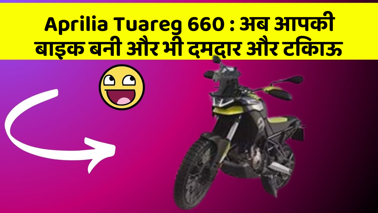 Aprilia Tuareg 660: अब आपकी बाइक बनी और भी दमदार और टिकाऊ