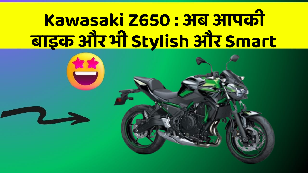 Kawasaki Z650: अब आपकी बाइक और भी Stylish और Smart
