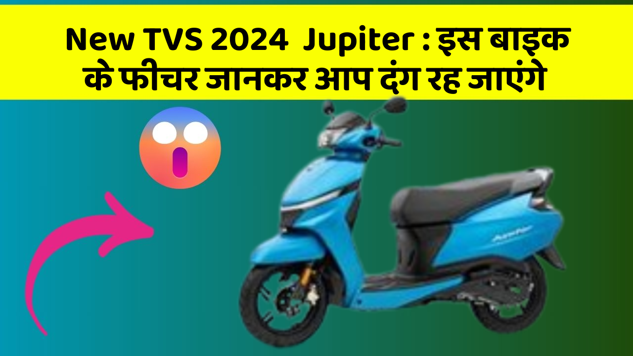 New TVS 2024  Jupiter : इस बाइक के फीचर जानकर आप दंग रह जाएंगे New TVS 2024  Jupiter : इस बाइक के फीचर जानकर आप दंग रह जाएंगे
