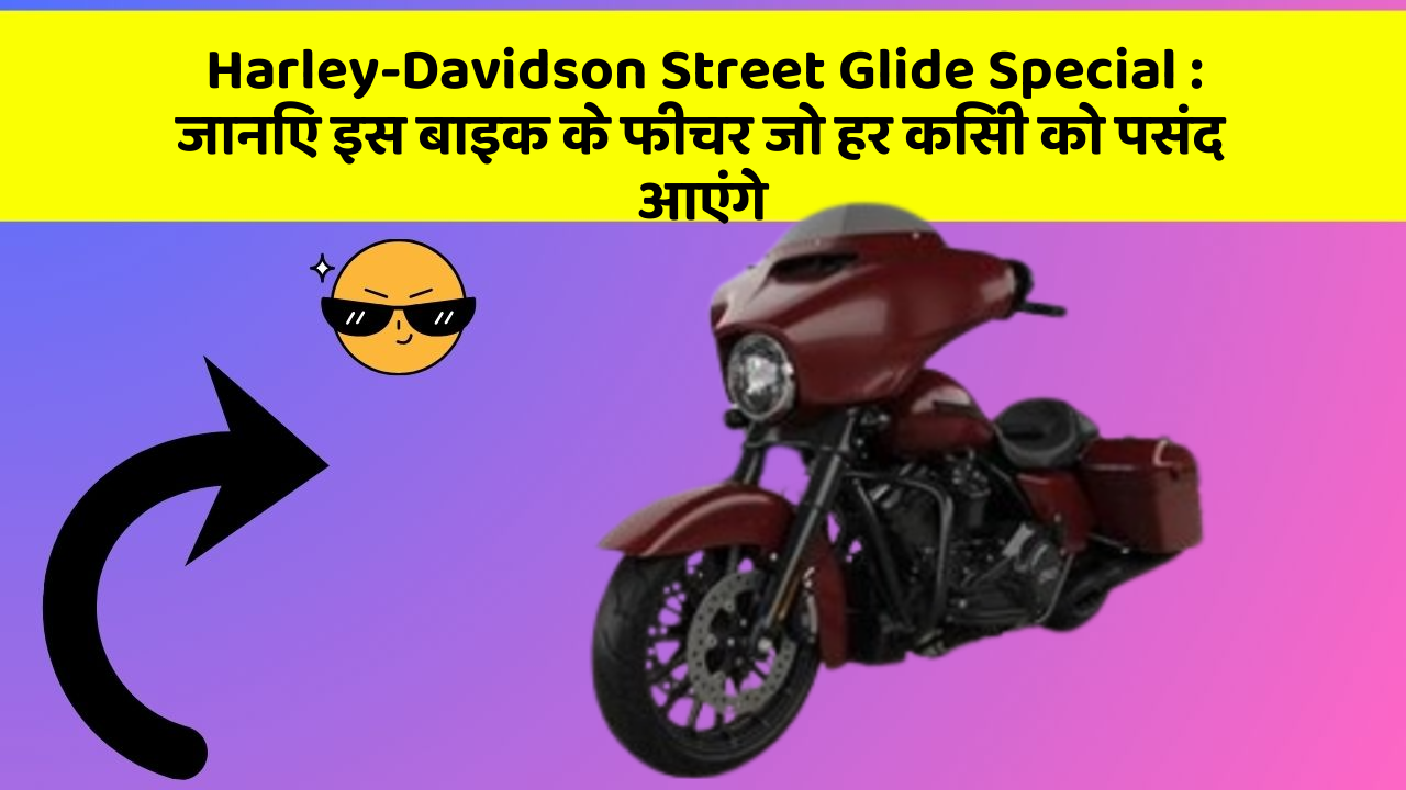 Harley-Davidson Street Glide Special : जानिए इस बाइक के फीचर जो हर किसी को पसंद आएंगे