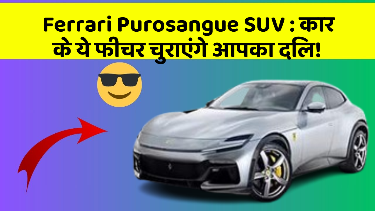 Ferrari Purosangue SUV: कार के ये फीचर चुराएंगे आपका दिल!