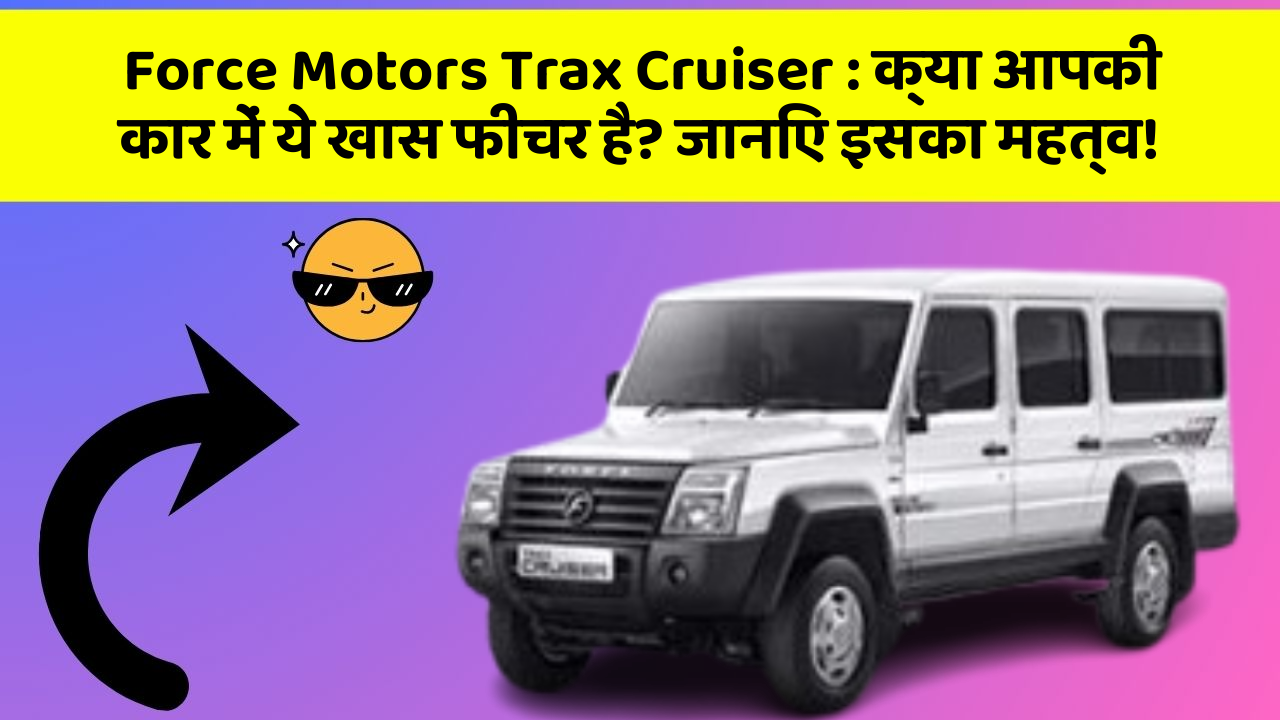 Force Motors Trax Cruiser : क्या आपकी कार में ये खास फीचर है? जानिए इसका महत्व!