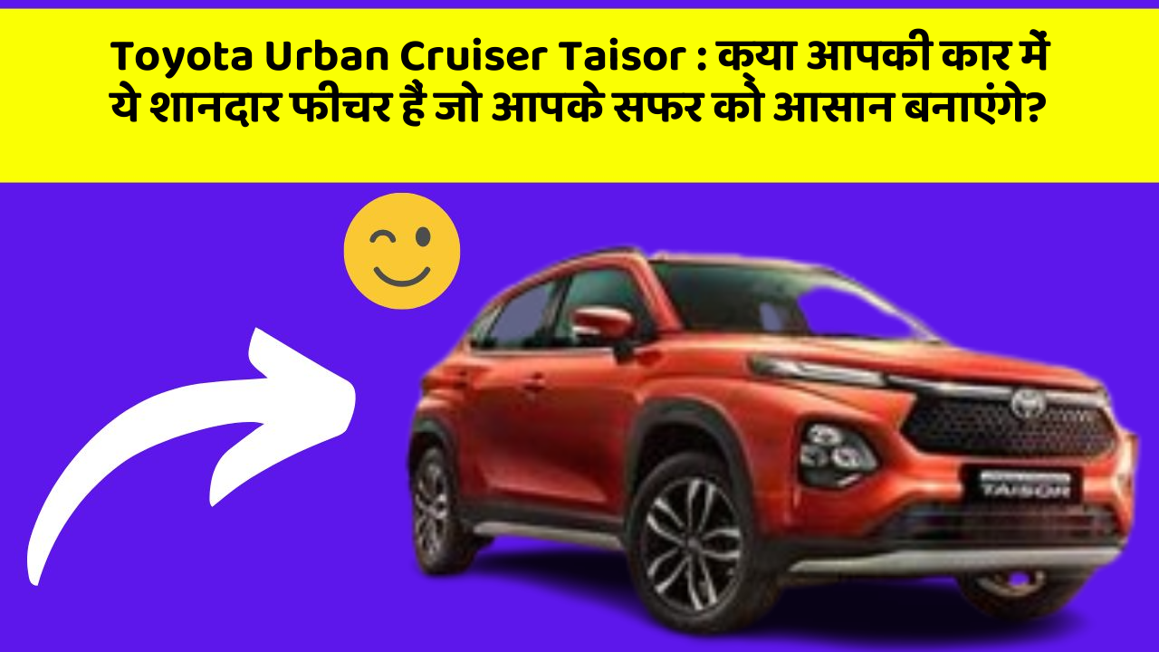 Toyota Urban Cruiser Taisor: क्या आपकी कार में ये शानदार फीचर हैं जो आपके सफर को आसान बनाएंगे?