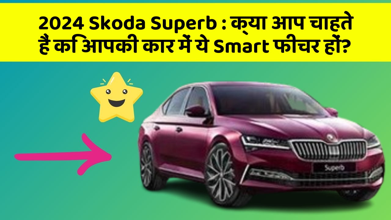 2024 Skoda Superb: क्या आप चाहते हैं कि आपकी कार में ये Smart फीचर हों?