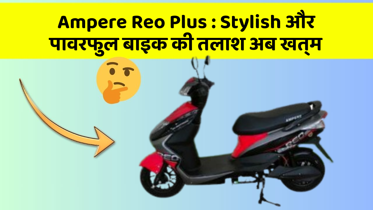 Ampere Reo Plus : Stylish और पावरफुल बाइक की तलाश अब खत्म