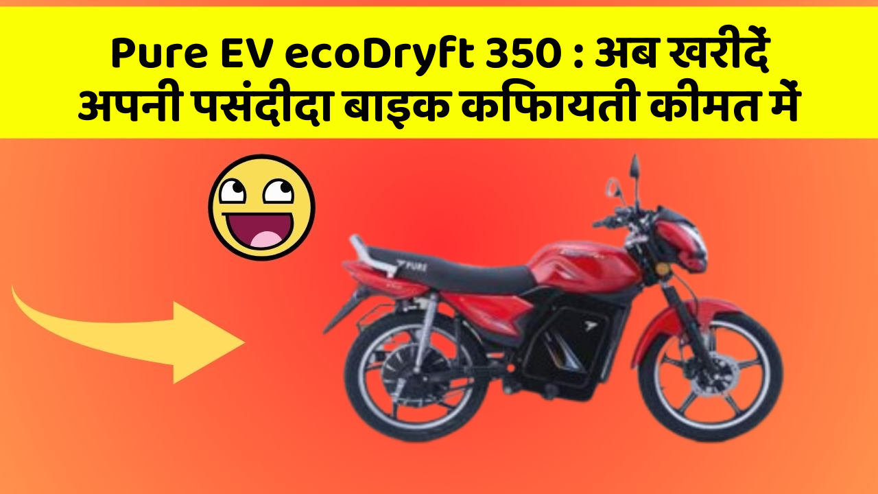 Pure EV ecoDryft 350 : अब खरीदें अपनी पसंदीदा बाइक किफायती कीमत में