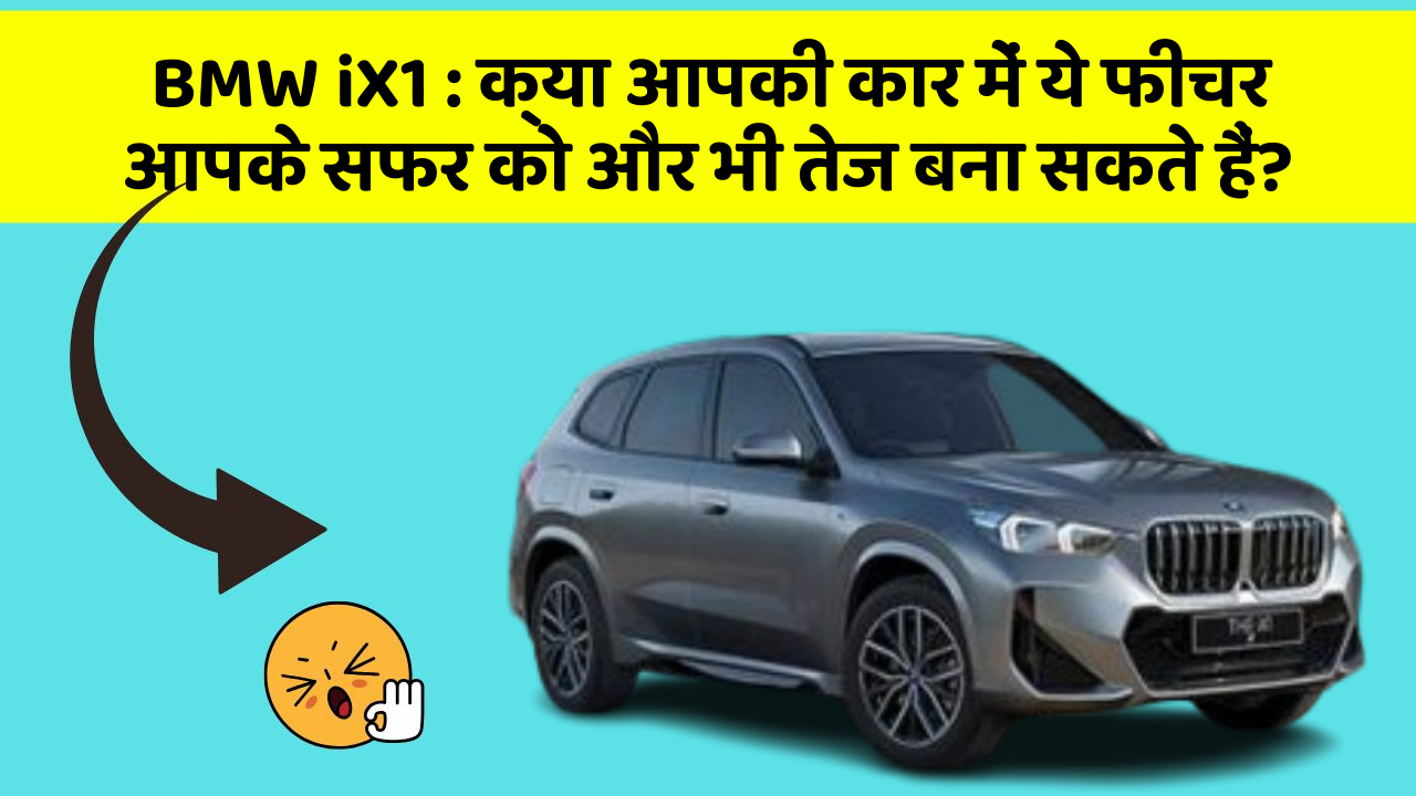 BMW iX1: क्या आपकी कार में ये फीचर आपके सफर को और भी तेज बना सकते हैं?