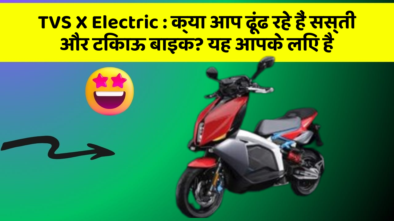 TVS X Electric : क्या आप ढूंढ रहे हैं सस्ती और टिकाऊ बाइक? यह आपके लिए है