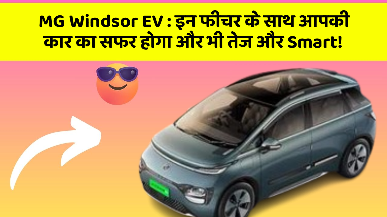 MG Windsor EV: इन फीचर के साथ आपकी कार का सफर होगा और भी तेज और Smart!