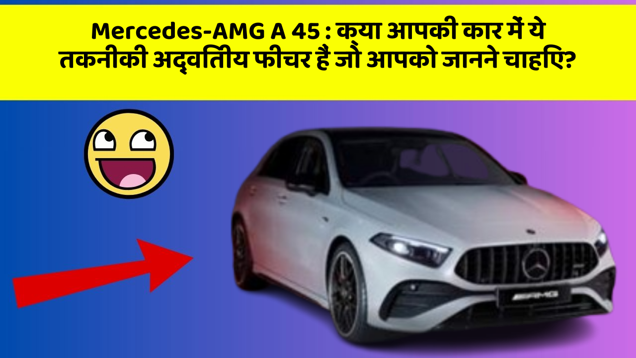 Mercedes-AMG A 45 : क्या आपकी कार में ये तकनीकी अद्वितीय फीचर हैं जो आपको जानने चाहिए?